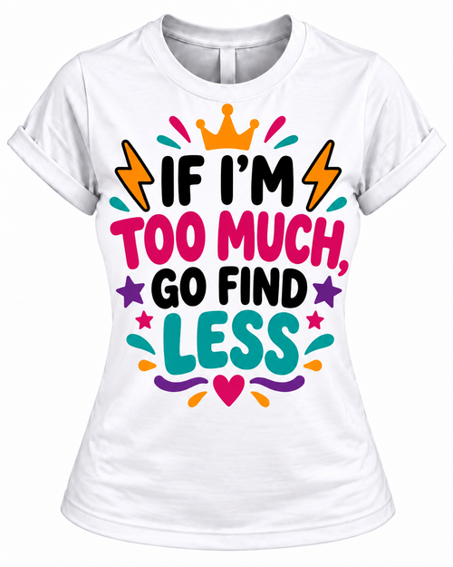 If I'm Too Much, Go Find Less T-Shirt – Funny Women's Sassy Graphic Tee